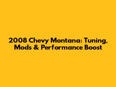 2008 Chevy Montana: Tuning, Mods & Performance Boost