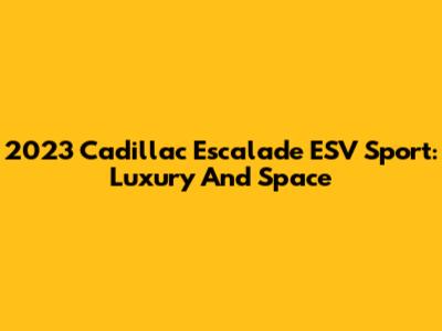 2023 Cadillac Escalade ESV Sport: Luxury And Space