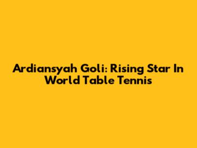 Ardiansyah Goli: Rising Star In World Table Tennis