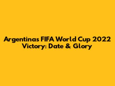 Argentina's FIFA World Cup 2022 Victory: Date & Glory