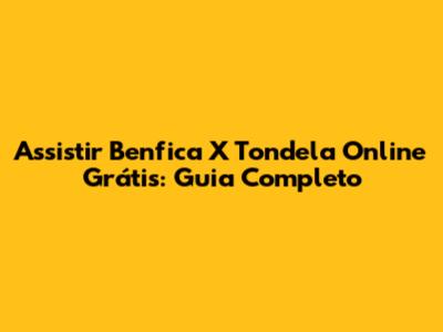 Assistir Benfica X Tondela Online Grátis: Guia Completo
