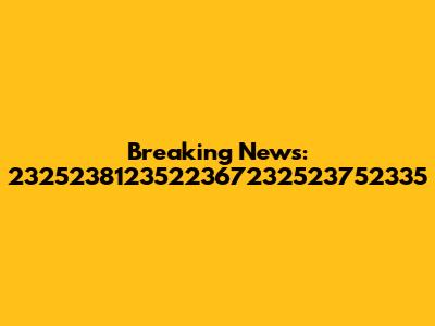 Breaking News: 2325238123522367232523752335