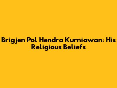 Brigjen Pol Hendra Kurniawan: His Religious Beliefs