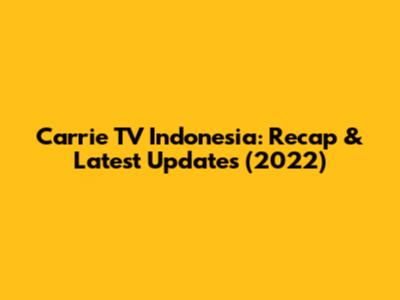 Carrie TV Indonesia: Recap & Latest Updates (2022)