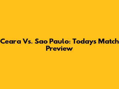 Ceara Vs. Sao Paulo: Today's Match Preview