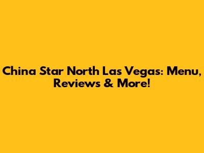 China Star North Las Vegas: Menu, Reviews & More!