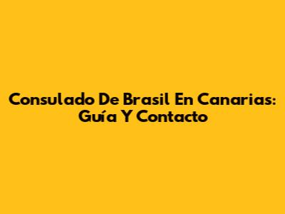 Consulado De Brasil En Canarias: Guía Y Contacto