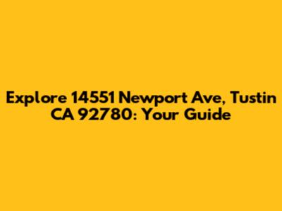 Explore 14551 Newport Ave, Tustin CA 92780: Your Guide
