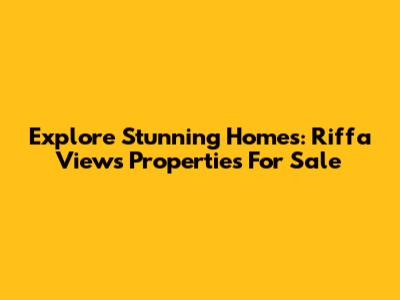 Explore Stunning Homes: Riffa Views Properties For Sale
