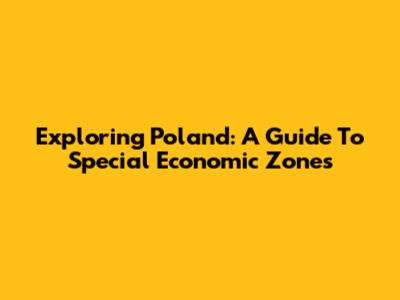 Exploring Poland: A Guide To Special Economic Zones