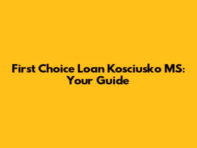 First Choice Loan Kosciusko MS: Your Guide