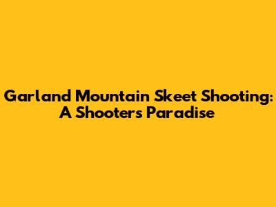 Garland Mountain Skeet Shooting: A Shooter's Paradise