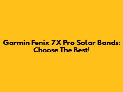 Garmin Fenix 7X Pro Solar Bands: Choose The Best!