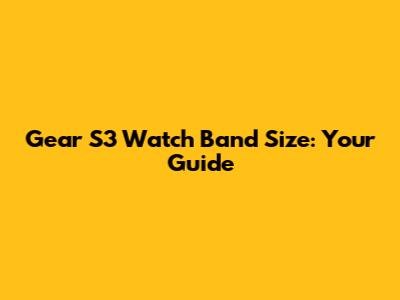 Gear S3 Watch Band Size: Your Guide