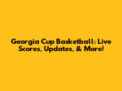 Georgia Cup Basketball: Live Scores, Updates, & More!