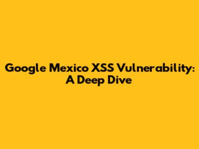 Google Mexico XSS Vulnerability: A Deep Dive