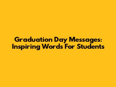 Graduation Day Messages: Inspiring Words For Students