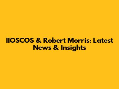 IIOSCOS & Robert Morris: Latest News & Insights