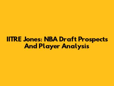 IITRE Jones: NBA Draft Prospects And Player Analysis