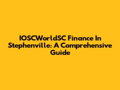 IOSCWorldSC Finance In Stephenville: A Comprehensive Guide