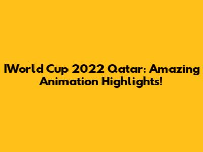 IWorld Cup 2022 Qatar: Amazing Animation Highlights!