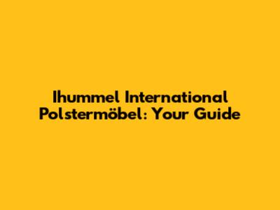 Ihummel International Polstermöbel: Your Guide