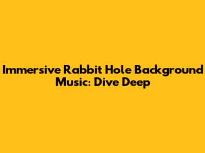 Immersive Rabbit Hole Background Music: Dive Deep