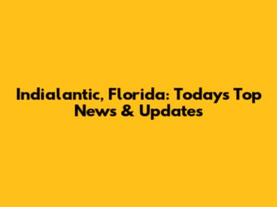 Indialantic, Florida: Today's Top News & Updates