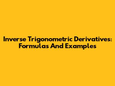 Inverse Trigonometric Derivatives: Formulas And Examples