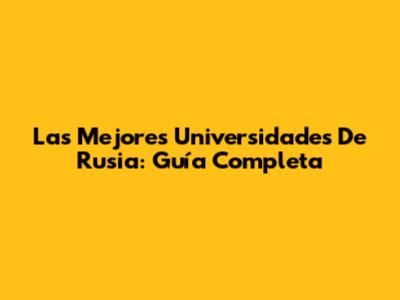 Las Mejores Universidades De Rusia: Guía Completa