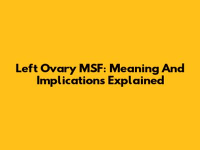 Left Ovary MSF: Meaning And Implications Explained
