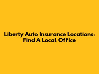 Liberty Auto Insurance Locations: Find A Local Office