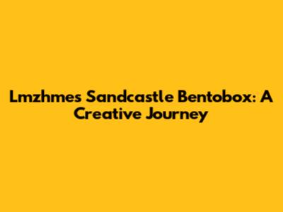 Lmzhme's Sandcastle Bentobox: A Creative Journey