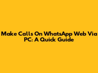 Make Calls On WhatsApp Web Via PC: A Quick Guide