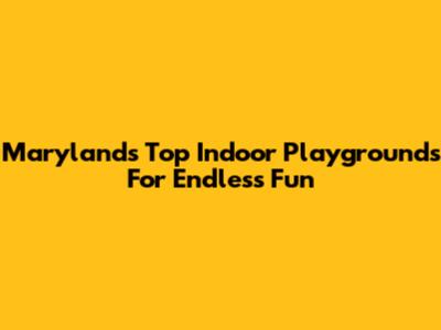 Maryland's Top Indoor Playgrounds For Endless Fun
