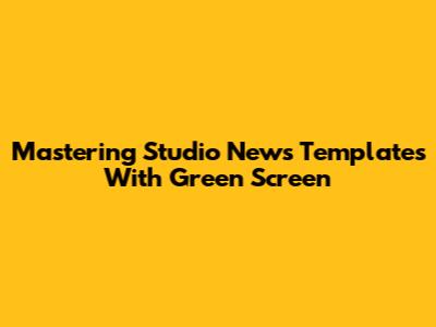 Mastering Studio News Templates With Green Screen