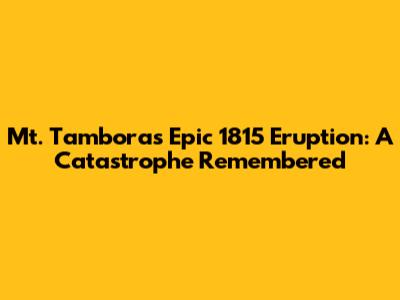Mt. Tambora's Epic 1815 Eruption: A Catastrophe Remembered