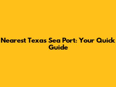 Nearest Texas Sea Port: Your Quick Guide