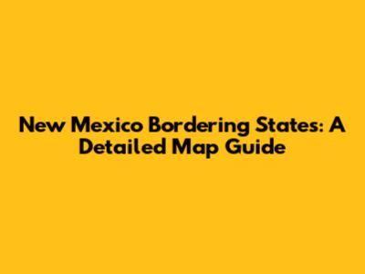 New Mexico Bordering States: A Detailed Map Guide