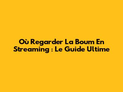 Où Regarder La Boum En Streaming : Le Guide Ultime