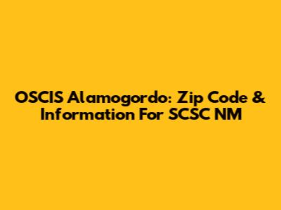 OSCIS Alamogordo: Zip Code & Information For SCSC NM