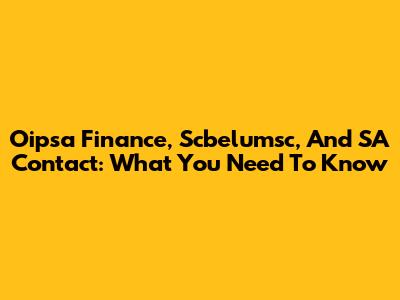 Oipsa Finance, Scbelumsc, And SA Contact: What You Need To Know