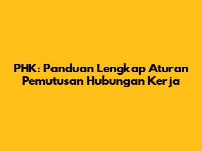 PHK: Panduan Lengkap Aturan Pemutusan Hubungan Kerja
