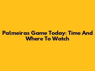 Palmeiras Game Today: Time And Where To Watch