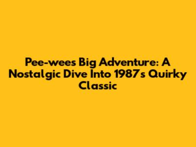Pee-wee's Big Adventure: A Nostalgic Dive Into 1987's Quirky Classic