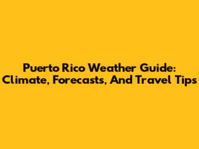Puerto Rico Weather Guide: Climate, Forecasts, And Travel Tips