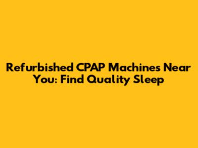 Refurbished CPAP Machines Near You: Find Quality Sleep
