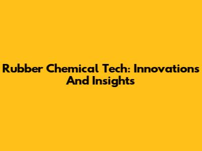 Rubber Chemical Tech: Innovations And Insights