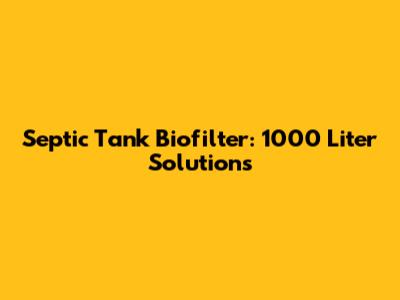 Septic Tank Biofilter: 1000 Liter Solutions