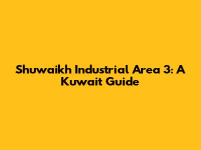 Shuwaikh Industrial Area 3: A Kuwait Guide
